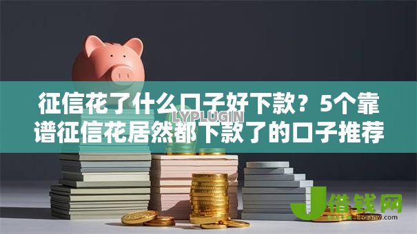 征信花了什么口子好下款?5个靠谱征信花居然都下款了的口子推荐 征信花了什么口子好下款?5个靠谱征信花居然都下款了的口子推荐