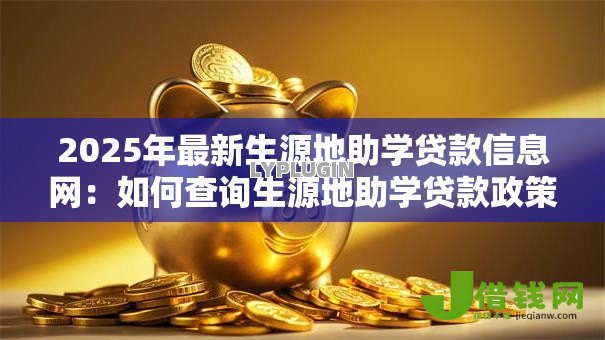 2025年最新生源地助学贷款信息网:如何查询生源地助学贷款政策 2025年最新生源地助学贷款信息网:如何查询生源地助学贷款政策