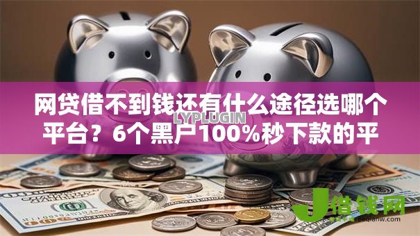 网贷借不到钱还有什么途径选哪个平台?6个黑户100%秒下款的平台推荐 网贷借不到钱还有什么途径选哪个平台?6个黑户100%秒下款的平台推荐