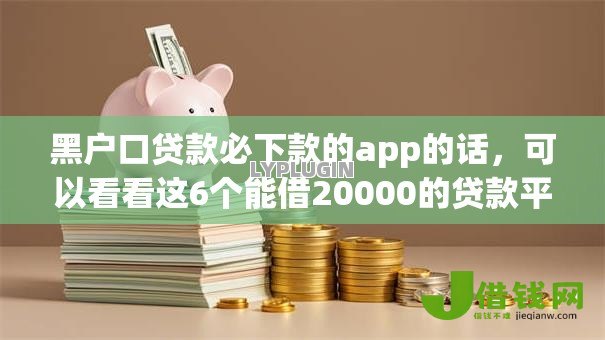 黑户口贷款必下款的app的话,可以看看这6个能借20000的贷款平台 黑户口贷款必下款的app的话,可以看看这6个能借20000的贷款平台