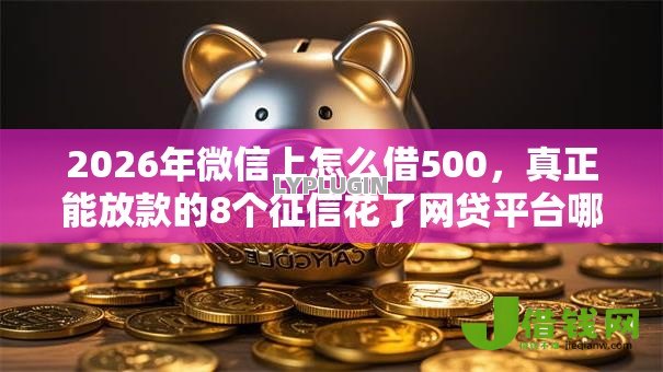 2026年微信上怎么借500,真正能放款的8个征信花了网贷平台哪些好下款推荐 2026年微信上怎么借500,真正能放款的8个征信花了网贷平台哪些好下款推荐