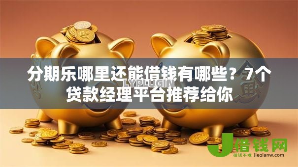 分期乐哪里还能借钱有哪些?7个贷款经理平台推荐给你 分期乐哪里还能借钱有哪些?7个贷款经理平台推荐给你