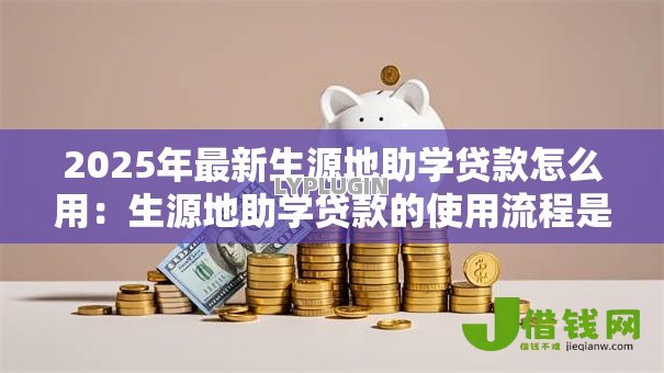 2025年最新生源地助学贷款怎么用:生源地助学贷款的使用流程是什么 2025年最新生源地助学贷款怎么用:生源地助学贷款的使用流程是什么