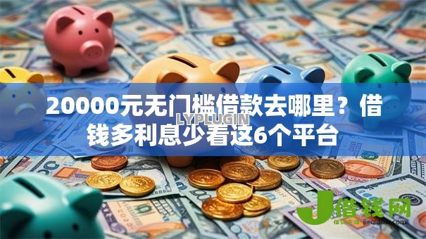 20000元无门槛借款去哪里?借钱多利息少看这6个平台 20000元无门槛借款去哪里?借钱多利息少看这6个平台
