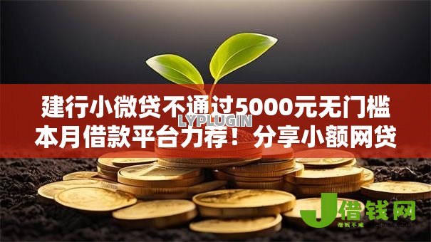 建行小微贷不通过5000元无门槛本月借款平台力荐！分享小额网贷口子5000元无门槛借款