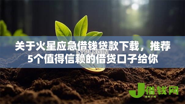 关于火星应急借钱贷款下载，推荐5个值得信赖的借贷口子给你