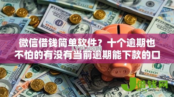 微信借钱简单软件?十个逾期也不怕的有没有当前逾期能下款的口子 微信借钱简单软件?十个逾期也不怕的有没有当前逾期能下款的口子