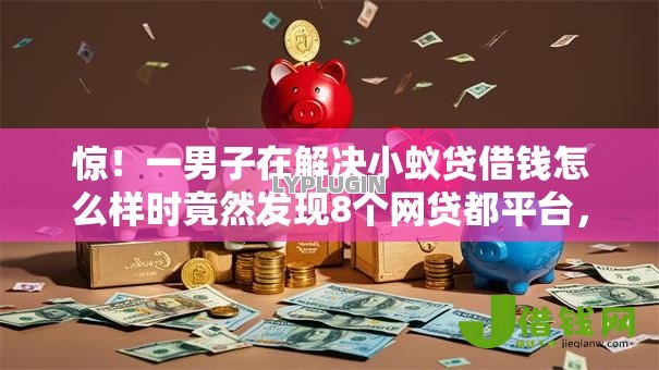 惊!一男子在解决小蚁贷借钱怎么样时竟然发现8个网贷都平台,事后分享了出来 惊!一男子在解决小蚁贷借钱怎么样时竟然发现8个网贷都平台,事后分享了出来