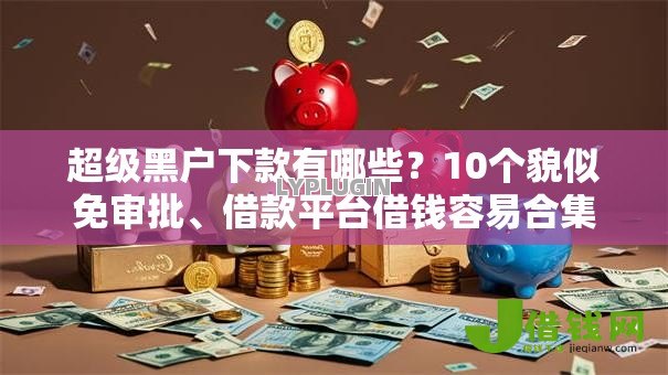 超级黑户下款有哪些?10个貌似免审批、借款平台借钱容易合集 超级黑户下款有哪些?10个貌似免审批、借款平台借钱容易合集