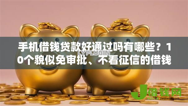 手机借钱贷款好通过吗有哪些？10个貌似免审批、不看征信的借钱平台合集