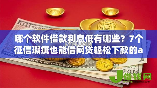 哪个软件借款利息低有哪些?7个征信瑕疵也能借网贷轻松下款的app推荐给你 哪个软件借款利息低有哪些?7个征信瑕疵也能借网贷轻松下款的app推荐给你