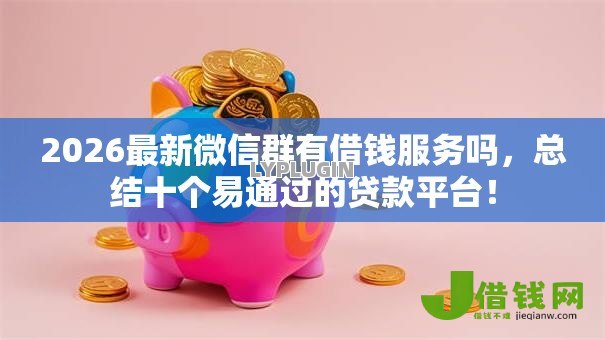 2026最新微信群有借钱服务吗,总结十个易通过的贷款平台! 2026最新微信群有借钱服务吗,总结十个易通过的贷款平台!
