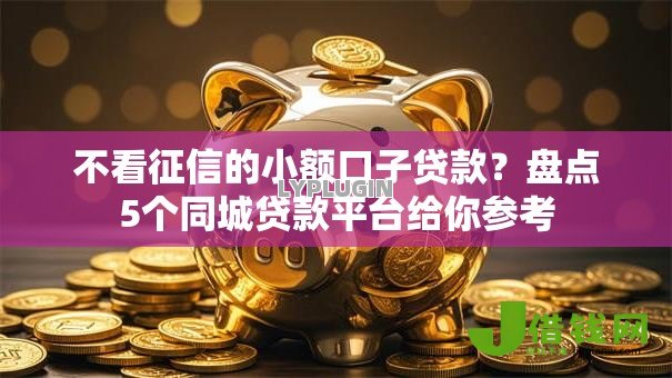 不看征信的小额口子贷款?盘点5个同城贷款平台给你参考 不看征信的小额口子贷款?盘点5个同城贷款平台给你参考