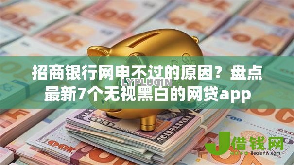 招商银行网申不过的原因？盘点最新7个无视黑白的网贷app