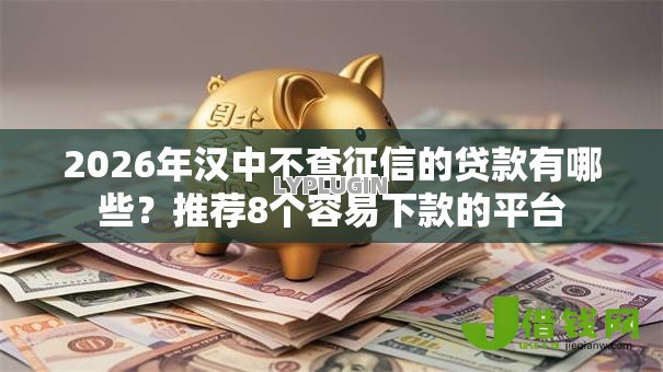 2026年汉中不查征信的贷款有哪些？推荐8个容易下款的平台