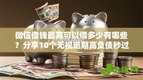 微信借钱最高可以借多少有哪些?分享10个无视逾期高负债秒过口子 微信借钱最高可以借多少有哪些?分享10个无视逾期高负债秒过口子