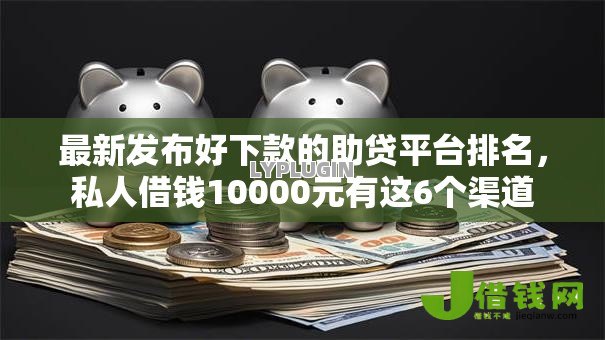 最新发布好下款的助贷平台排名,私人借钱10000元有这6个渠道 最新发布好下款的助贷平台排名,私人借钱10000元有这6个渠道