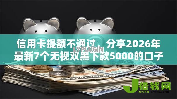 信用卡提额不通过,分享2026年最新7个无视双黑下款5000的口子 信用卡提额不通过,分享2026年最新7个无视双黑下款5000的口子