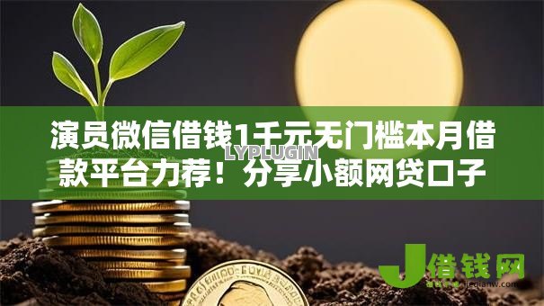 演员微信借钱1千元无门槛本月借款平台力荐！分享小额网贷口子1千元无门槛借款
