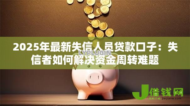 2025年最新失信人员贷款口子:失信者如何解决资金周转难题 2025年最新失信人员贷款口子:失信者如何解决资金周转难题