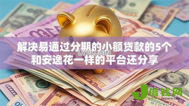 解决易通过分期的小额贷款的5个和安逸花一样的平台还分享 解决易通过分期的小额贷款的5个和安逸花一样的平台还分享