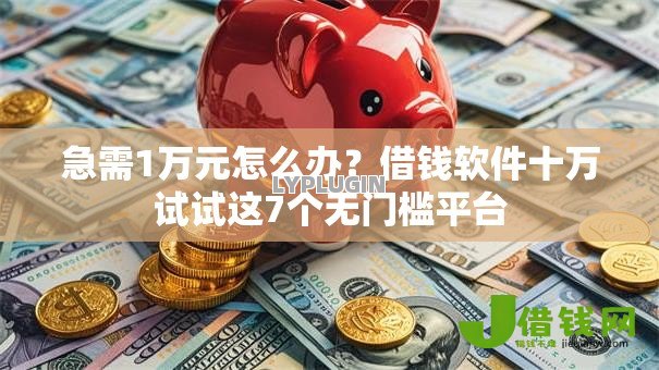 急需1万元怎么办？借钱软件十万试试这7个无门槛平台