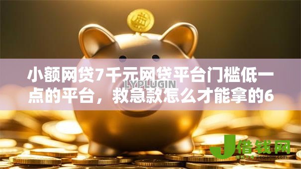 小额网贷7千元网贷平台门槛低一点的平台，救急款怎么才能拿的6个平台介绍