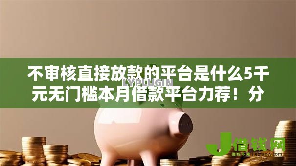不审核直接放款的平台是什么5千元无门槛本月借款平台力荐！分享小额网贷口子5千元无门槛借款