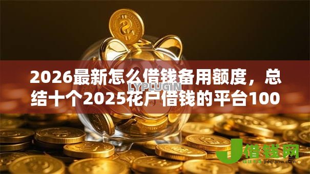 2026最新怎么借钱备用额度，总结十个2025花户借钱的平台100%能借到！
