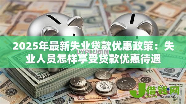 2025年最新失业贷款优惠政策：失业人员怎样享受贷款优惠待遇