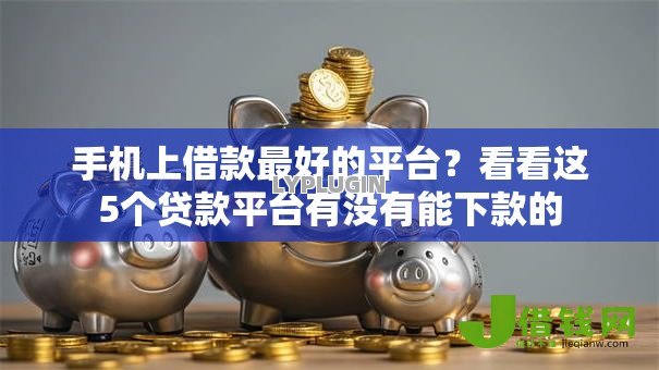 手机上借款最好的平台?看看这5个贷款平台有没有能下款的 手机上借款最好的平台?看看这5个贷款平台有没有能下款的