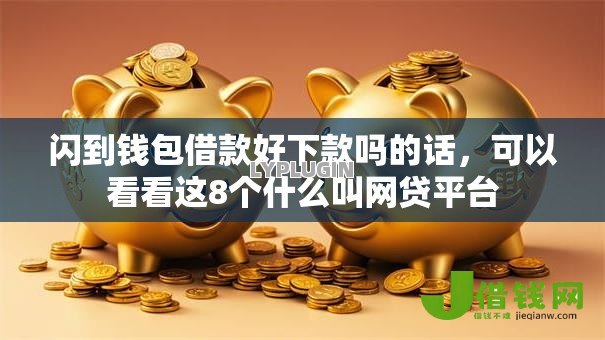 闪到钱包借款好下款吗的话，可以看看这8个什么叫网贷平台