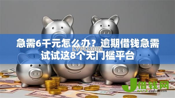 急需6千元怎么办?逾期借钱急需试试这8个无门槛平台 急需6千元怎么办?逾期借钱急需试试这8个无门槛平台