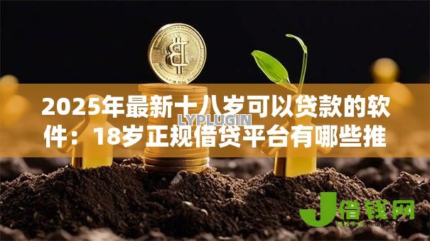 2025年最新十八岁可以贷款的软件:18岁正规借贷平台有哪些推荐 2025年最新十八岁可以贷款的软件:18岁正规借贷平台有哪些推荐
