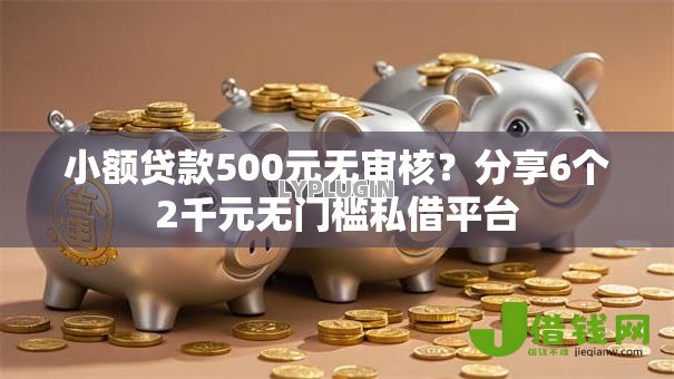 小额贷款500元无审核？分享6个2千元无门槛私借平台