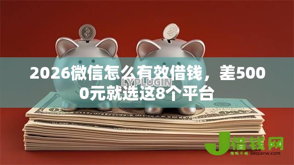 2026微信怎么有效借钱，差5000元就选这8个平台