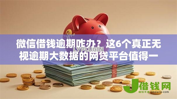 微信借钱逾期咋办？这6个真正无视逾期大数据的网贷平台值得一试