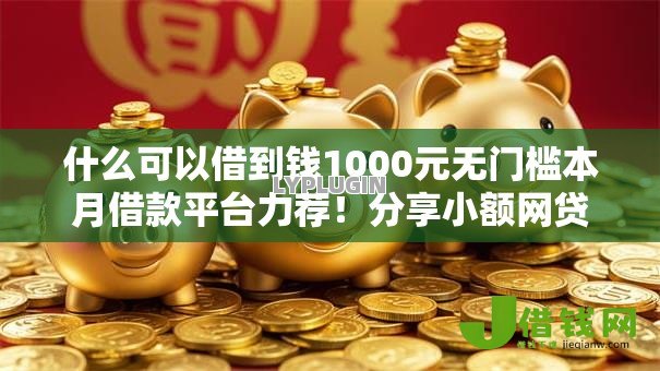 什么可以借到钱1000元无门槛本月借款平台力荐!分享小额网贷口子1000元无门槛借款 什么可以借到钱1000元无门槛本月借款平台力荐!分享小额网贷口子1000元无门槛借款