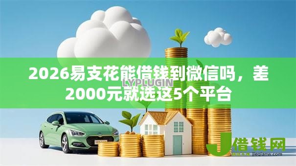 2026易支花能借钱到微信吗,差2000元就选这5个平台 2026易支花能借钱到微信吗,差2000元就选这5个平台
