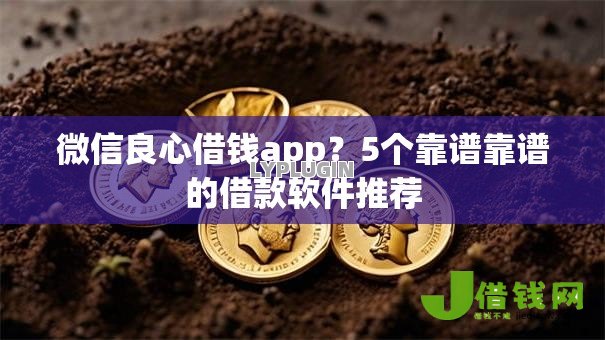 微信良心借钱app?5个靠谱靠谱的借款软件推荐 微信良心借钱app?5个靠谱靠谱的借款软件推荐