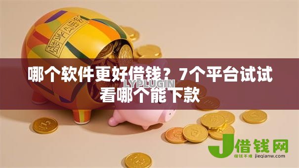哪个软件更好借钱？7个平台试试看哪个能下款