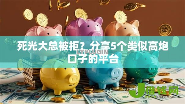 死光大总被拒?分享5个类似高炮口子的平台 死光大总被拒?分享5个类似高炮口子的平台