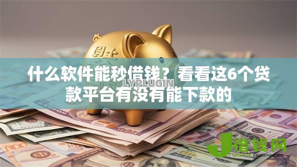 什么软件能秒借钱?看看这6个贷款平台有没有能下款的 什么软件能秒借钱?看看这6个贷款平台有没有能下款的