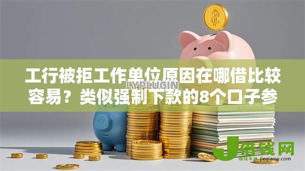 工行被拒工作单位原因在哪借比较容易?类似强制下款的8个口子参考 工行被拒工作单位原因在哪借比较容易?类似强制下款的8个口子参考