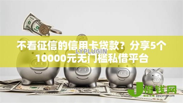 不看征信的信用卡贷款?分享5个10000元无门槛私借平台 不看征信的信用卡贷款?分享5个10000元无门槛私借平台