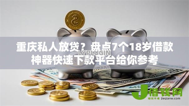 重庆私人放贷？盘点7个18岁借款神器快速下款平台给你参考