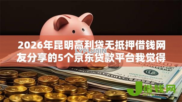 2026年昆明高利贷无抵押借钱网友分享的5个京东贷款平台我觉得不错! 2026年昆明高利贷无抵押借钱网友分享的5个京东贷款平台我觉得不错!