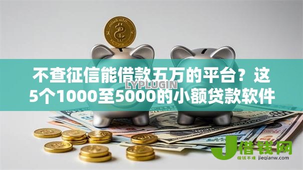 不查征信能借款五万的平台？这5个1000至5000的小额贷款软件值得一试