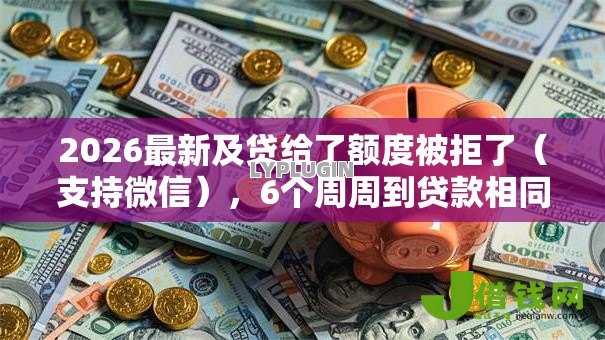 2026最新及贷给了额度被拒了(支持微信),6个周周到贷款相同系列的软件无私分享 2026最新及贷给了额度被拒了(支持微信),6个周周到贷款相同系列的软件无私分享