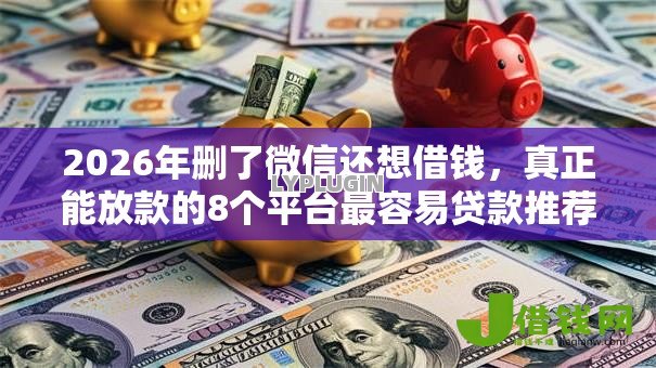 2026年删了微信还想借钱，真正能放款的8个平台最容易贷款推荐
